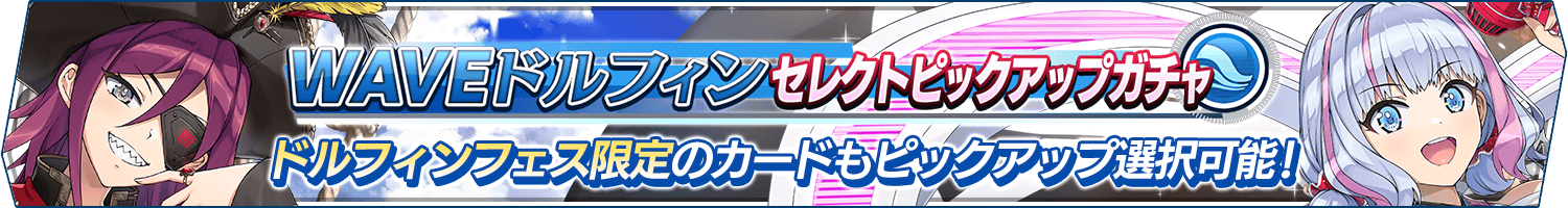 WAVEドルフィンセレクトピックアップガチャ開催!