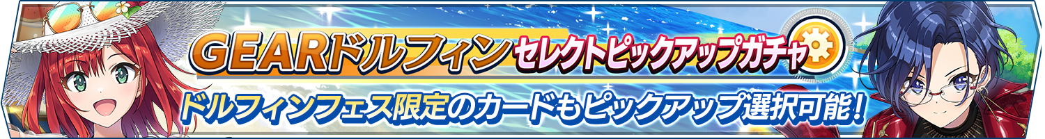 GEARドルフィンセレクトピックアップガチャ開催!
