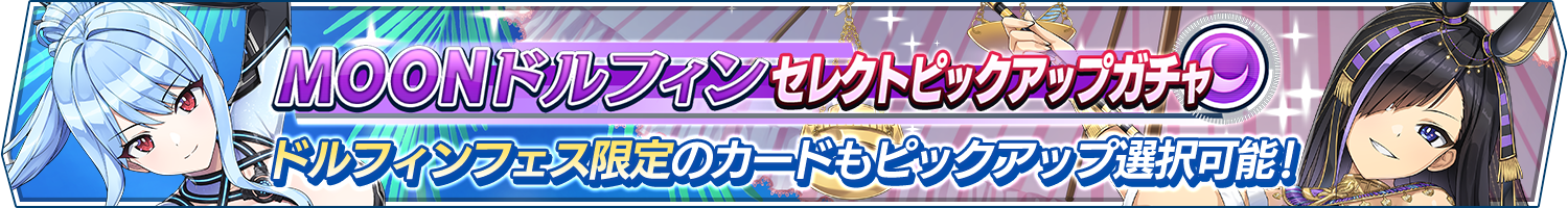 MOONドルフィンセレクトピックアップガチャ開催!